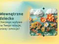 Wewnętrzne dziecko kwitnie jak kwiaty na łące, wpływając na relacje, pracę i emocje.