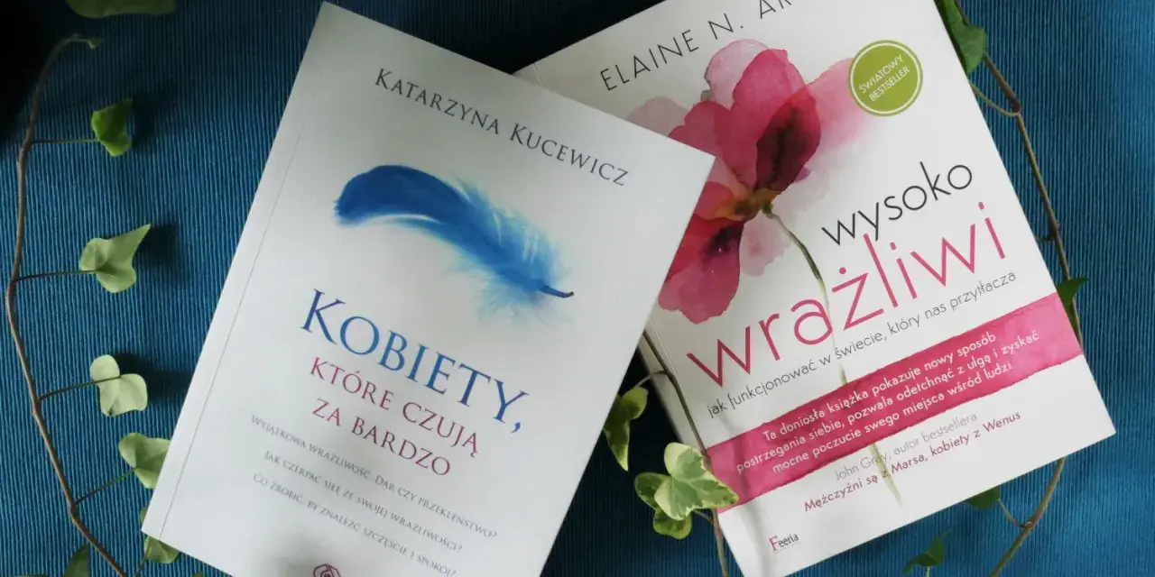 Dwie książki o wrażliwości: "Kobiety, które czują za bardzo" i "Wysoko wrażliwi".
