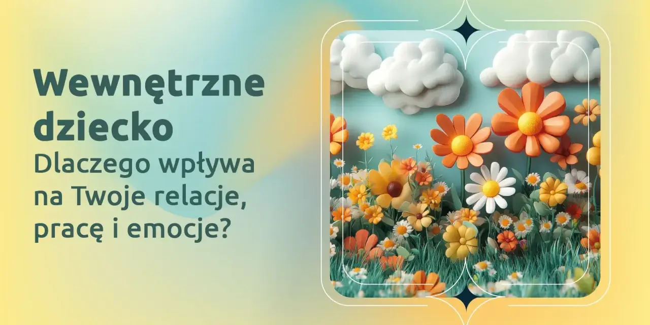 Wewnętrzne dziecko kwitnie jak kwiaty na łące, wpływając na relacje, pracę i emocje.