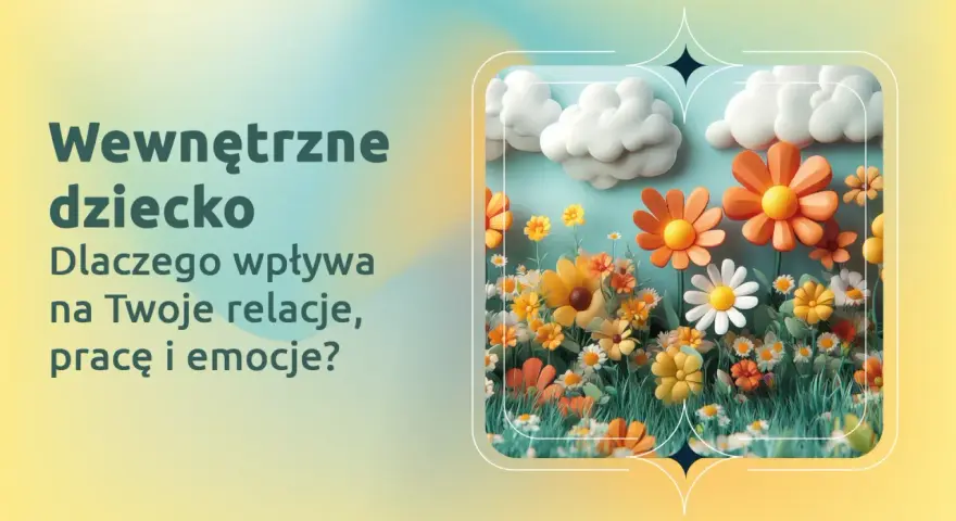 Wewnętrzne dziecko kwitnie jak kwiaty na łące, wpływając na relacje, pracę i emocje.